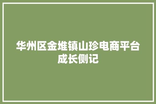 华州区金堆镇山珍电商平台成长侧记