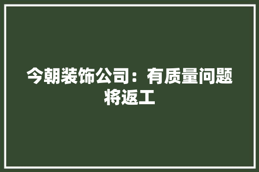 今朝装饰公司：有质量问题将返工