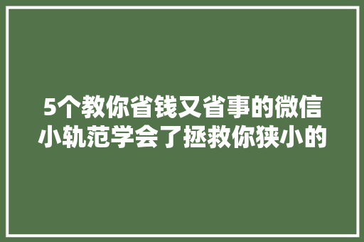 5个教你省钱又省事的微信小轨范学会了拯救你狭小的空间！