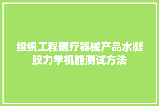 组织工程医疗器械产品水凝胶力学机能测试方法,凝胶妇科的作用与功效。