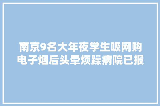 南京9名大年夜学生吸网购电子烟后头晕烦躁病院已报案