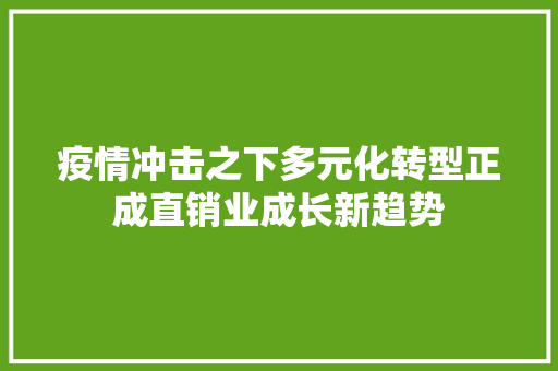 疫情冲击之下多元化转型正成直销业成长新趋势