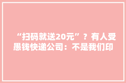 “扫码就送20元”？有人受愚钱快递公司：不是我们印的