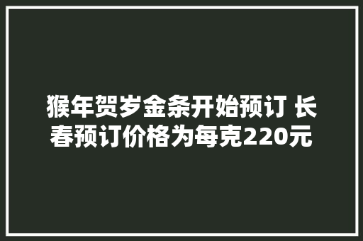 猴年贺岁金条开始预订 长春预订价格为每克220元
