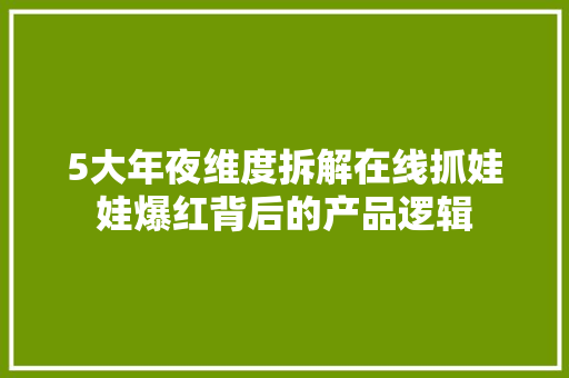 5大年夜维度拆解在线抓娃娃爆红背后的产品逻辑 5大年夜维度拆解在线抓娃娃爆红背后的产品逻辑 人工智能