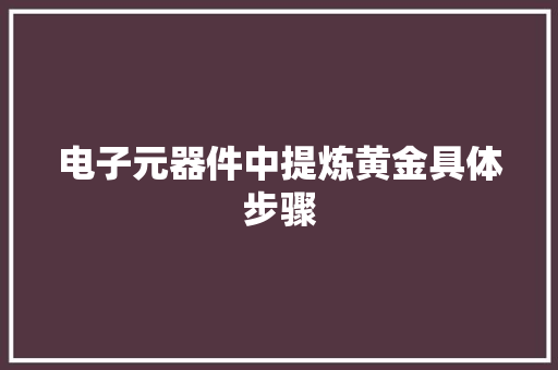 电子元器件中提炼黄金具体步骤