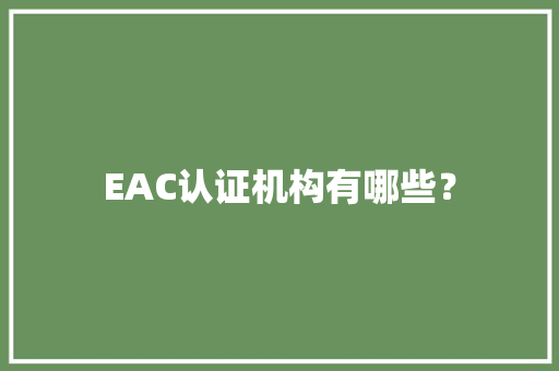 EAC认证机构有哪些？