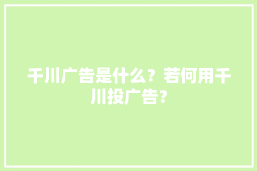 千川广告是什么？若何用千川投广告？