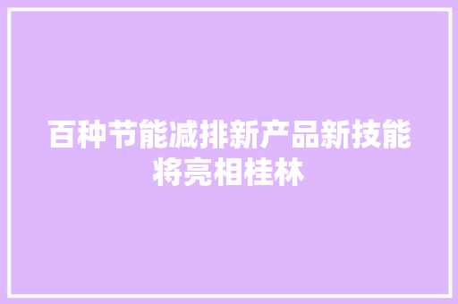 百种节能减排新产品新技能将亮相桂林