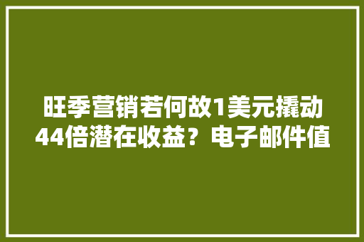 旺季营销若何故1美元撬动44倍潜在收益？电子邮件值得一试！