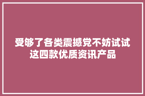 受够了各类震撼党不妨试试这四款优质资讯产品