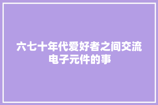 六七十年代爱好者之间交流电子元件的事