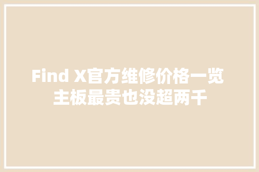 Find X官方维修价格一览 主板最贵也没超两千