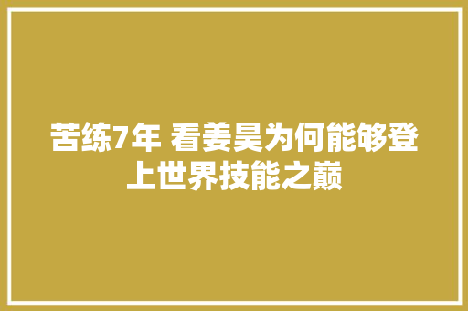 苦练7年 看姜昊为何能够登上世界技能之巅 苦练7年 看姜昊为何能够登上世界技能之巅 人工智能