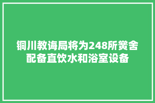 铜川教诲局将为248所黉舍配备直饮水和浴室设备