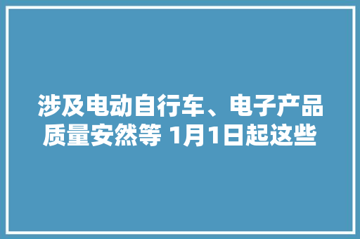 涉及电动自行车、电子产品质量安然等 1月1日起这些国家标准将实施
