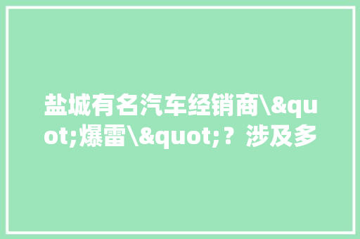 盐城有名汽车经销商\"爆雷\"？涉及多个汽车品牌！森风集团：正在积极走出困境