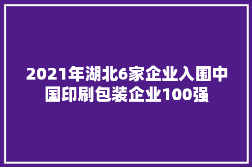 2021年湖北6家企业入围中国印刷包装企业100强