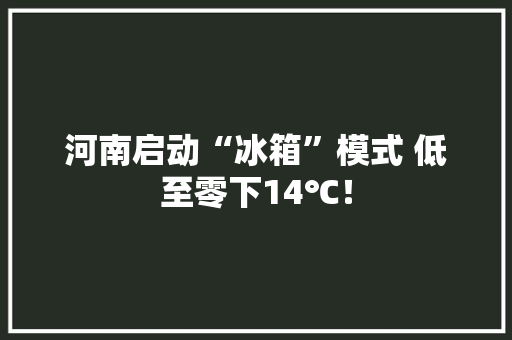 河南启动“冰箱”模式 低至零下14℃！