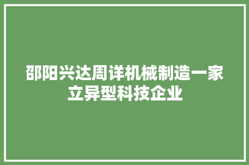邵阳兴达周详机械制造一家立异型科技企业