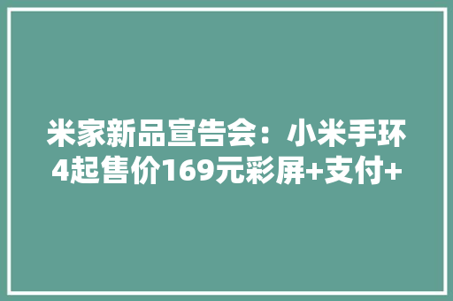 米家新品宣告会：小米手环4起售价169元彩屏+支付+20天续航