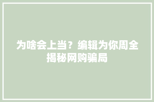 为啥会上当？编辑为你周全揭秘网购骗局