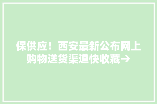 保供应！西安最新公布网上购物送货渠道快收藏→
