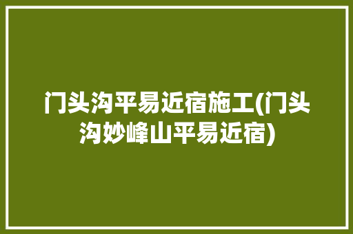 门头沟平易近宿施工(门头沟妙峰山平易近宿) 门头沟平易近宿施工(门头沟妙峰山平易近宿) 智能科技