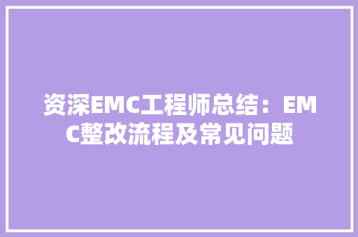 资深EMC工程师总结：EMC整改流程及常见问题