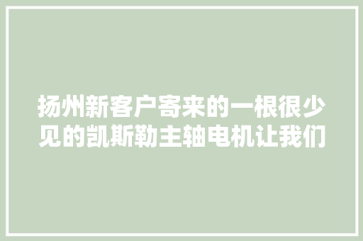 扬州新客户寄来的一根很少见的凯斯勒主轴电机让我们维修 扬州新客户寄来的一根很少见的凯斯勒主轴电机让我们维修 智能家居