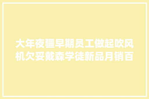 大年夜疆早期员工做起吹风机欠妥戴森学徒新品月销百万元 | 产品不雅观察 大年夜疆早期员工做起吹风机欠妥戴森学徒新品月销百万元 | 产品不雅观察 智能家居