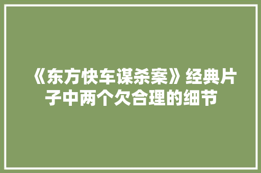《东方快车谋杀案》经典片子中两个欠合理的细节