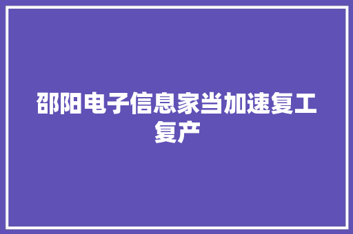 邵阳电子信息家当加速复工复产 邵阳电子信息家当加速复工复产 智能家居