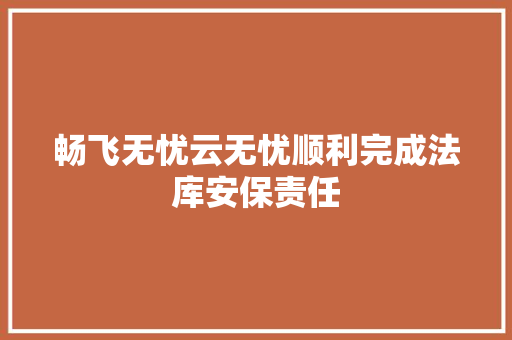 畅飞无忧云无忧顺利完成法库安保责任