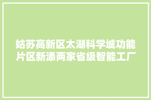姑苏高新区太湖科学城功能片区新添两家省级智能工厂 姑苏高新区太湖科学城功能片区新添两家省级智能工厂 互联通信