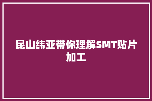 昆山纬亚带你理解SMT贴片加工 昆山纬亚带你理解SMT贴片加工 智能家居