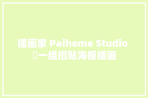 插画家 Paiheme Studio ​一组招贴海报插画