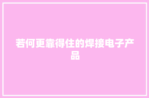 若何更靠得住的焊接电子产品