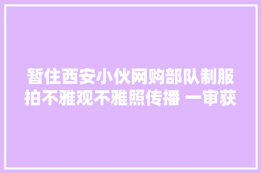 暂住西安小伙网购部队制服拍不雅观不雅照传播 一审获刑一年