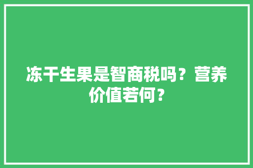 冻干生果是智商税吗？营养价值若何？