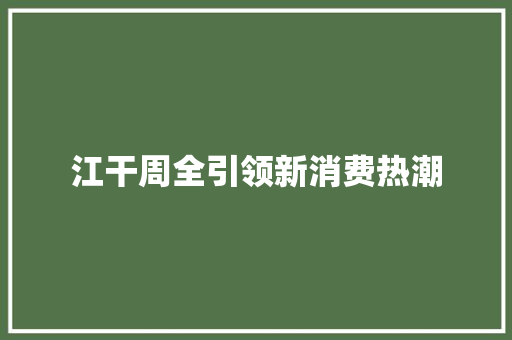 江干周全引领新消费热潮