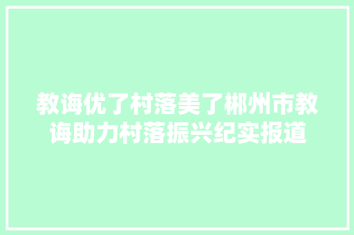 教诲优了村落美了郴州市教诲助力村落振兴纪实报道