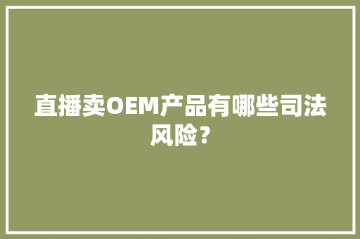 直播卖OEM产品有哪些司法风险？