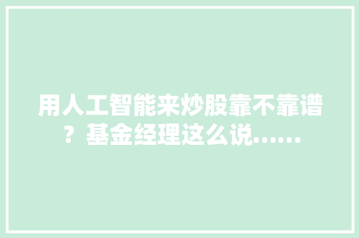 用人工智能来炒股靠不靠谱？基金经理这么说……