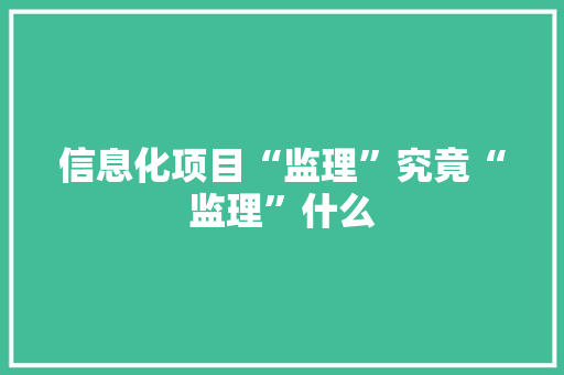 信息化项目“监理”究竟“监理”什么 信息化项目“监理”究竟“监理”什么 智能家居