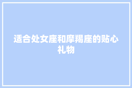 适合处女座和摩羯座的贴心礼物 适合处女座和摩羯座的贴心礼物 智能科技