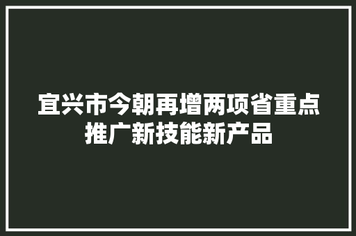宜兴市今朝再增两项省重点推广新技能新产品