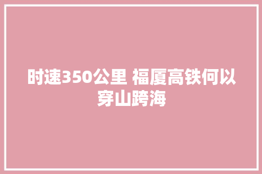 时速350公里 福厦高铁何以穿山跨海