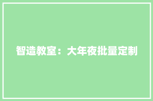 智造教室：大年夜批量定制 智造教室：大年夜批量定制 智能科技