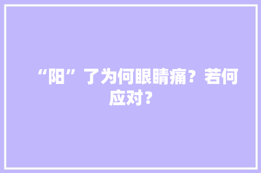 “阳”了为何眼睛痛？若何应对？ “阳”了为何眼睛痛？若何应对？ 智能科技